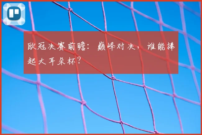 欧冠决赛前瞻：巅峰对决，谁能捧起大耳朵杯？