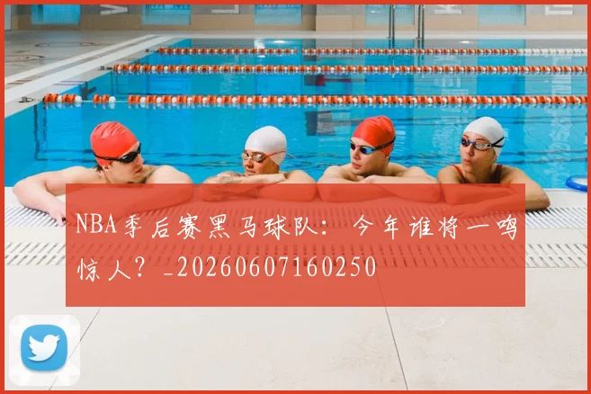 NBA季后赛黑马球队：今年谁将一鸣惊人？_20260607160250