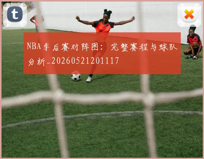NBA季后赛对阵图：完整赛程与球队分析_20260521201117