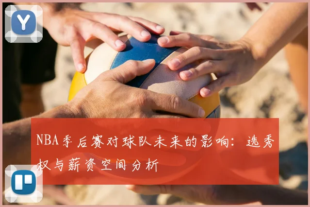 NBA季后赛对球队未来的影响：选秀权与薪资空间分析