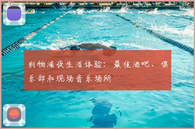 利物浦夜生活体验：最佳酒吧、俱乐部和现场音乐场所